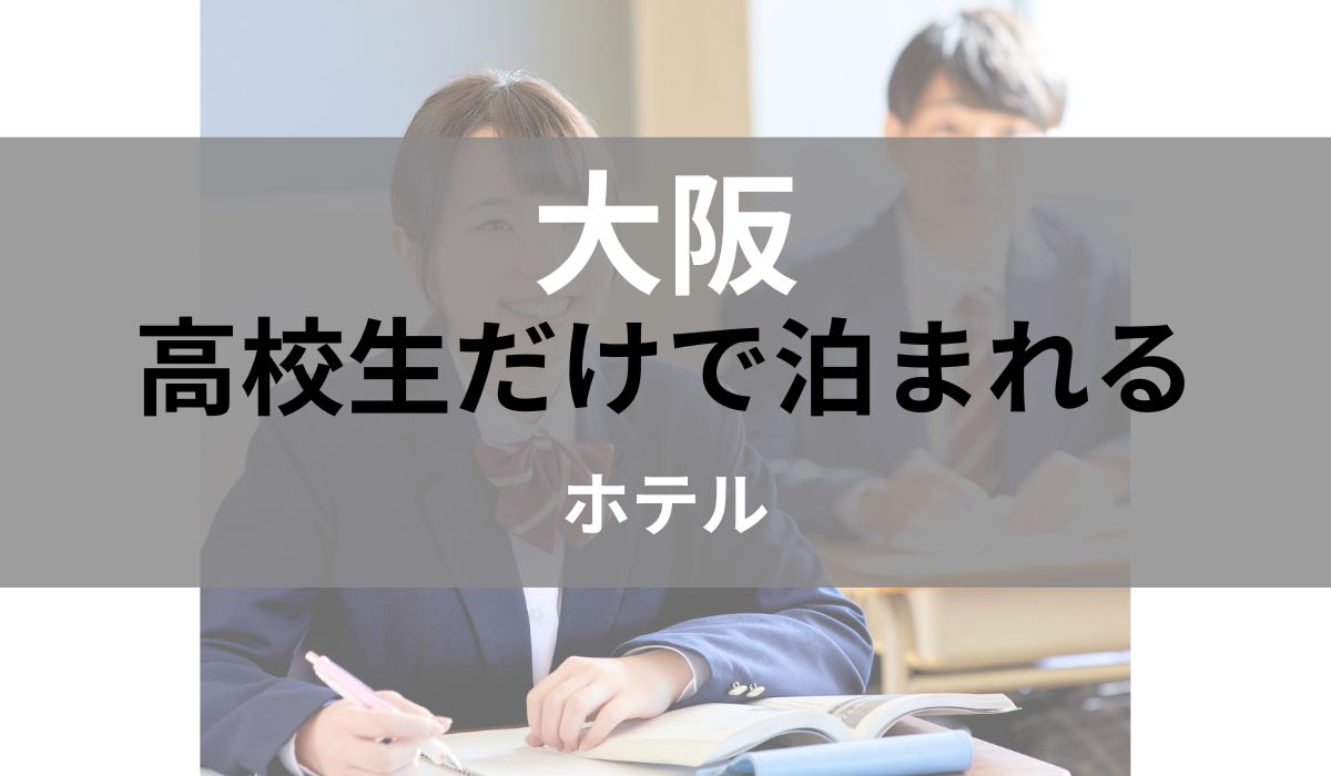 大阪 高校生だけで泊まれる ホテル