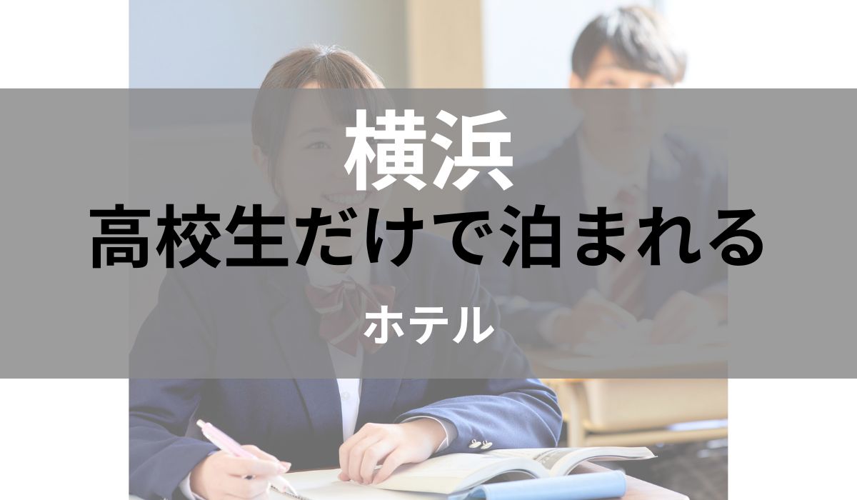 横浜 高校生だけで泊まれる ホテル