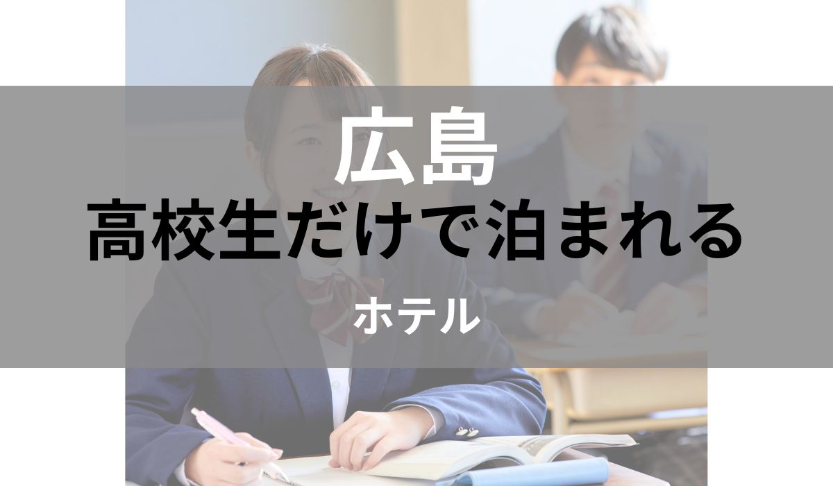 広島 高校生だけで泊まれる ホテル