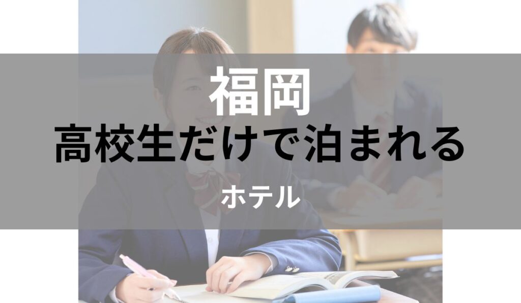 福岡　高校生だけで泊まれる　ホテル