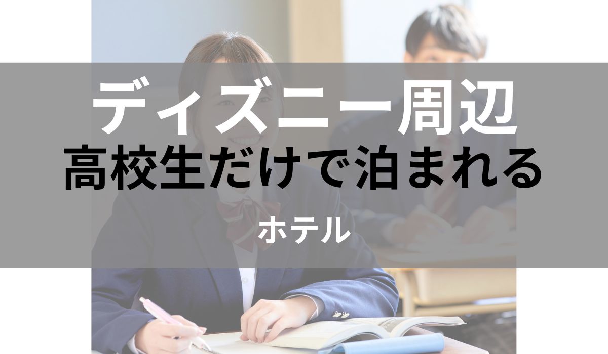ディズニー周辺 高校生だけで泊まれる ホテル